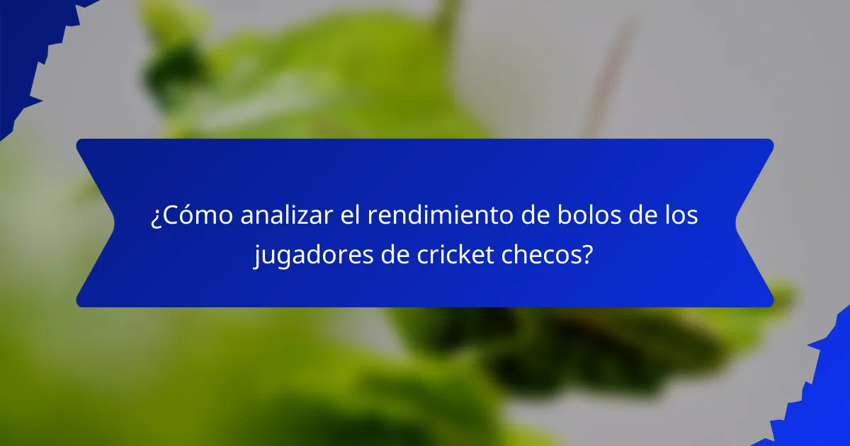 ¿Cómo analizar el rendimiento de bolos de los jugadores de cricket checos?
