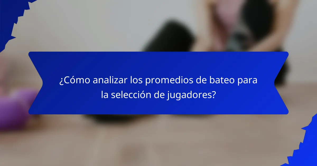 ¿Cómo analizar los promedios de bateo para la selección de jugadores?