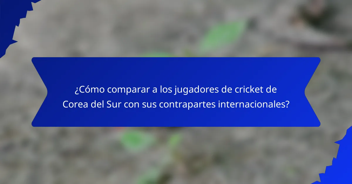 ¿Cómo comparar a los jugadores de cricket de Corea del Sur con sus contrapartes internacionales?