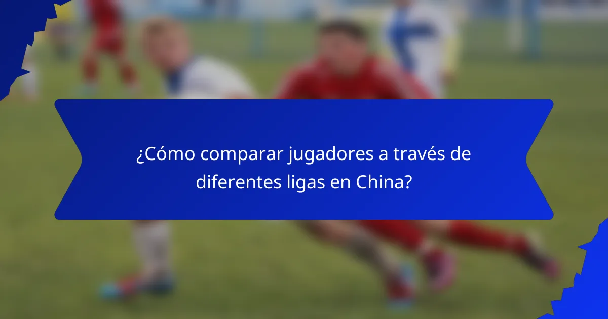 ¿Cómo comparar jugadores a través de diferentes ligas en China?
