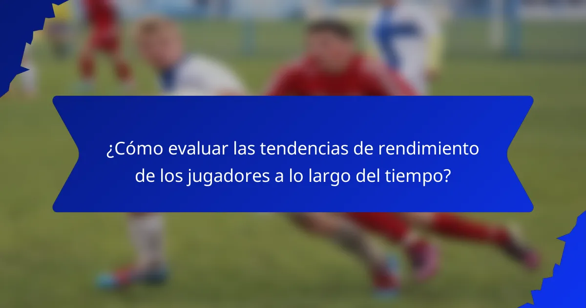 ¿Cómo evaluar las tendencias de rendimiento de los jugadores a lo largo del tiempo?