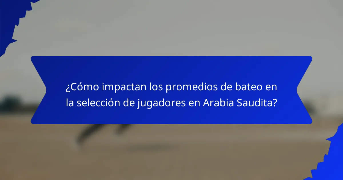 ¿Cómo impactan los promedios de bateo en la selección de jugadores en Arabia Saudita?