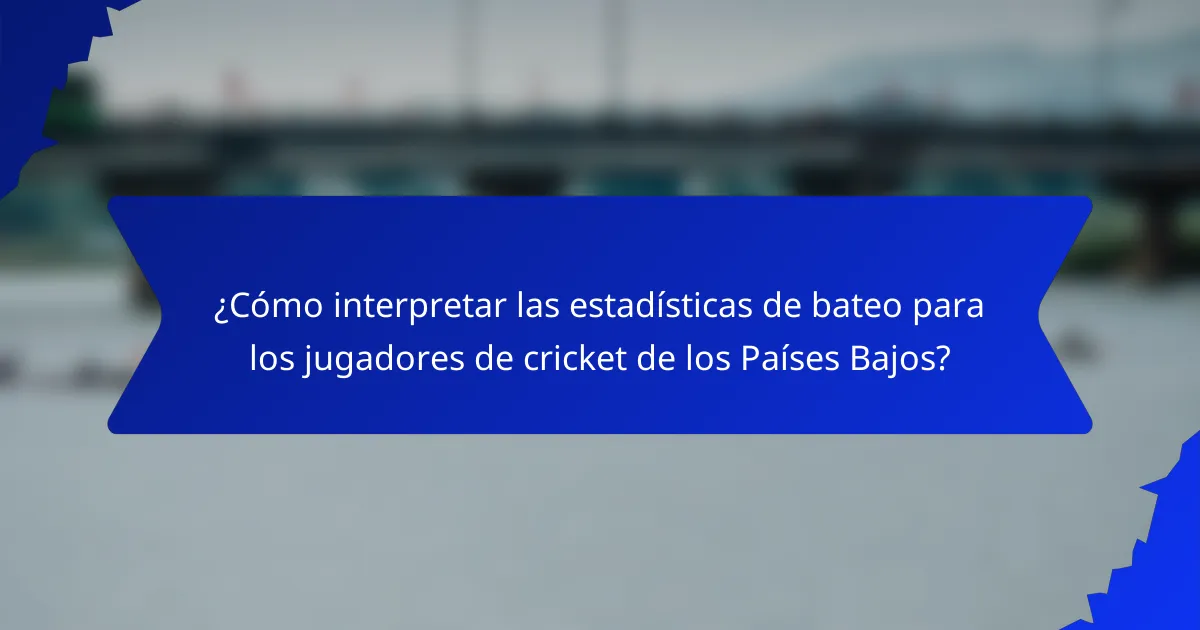¿Cómo interpretar las estadísticas de bateo para los jugadores de cricket de los Países Bajos?