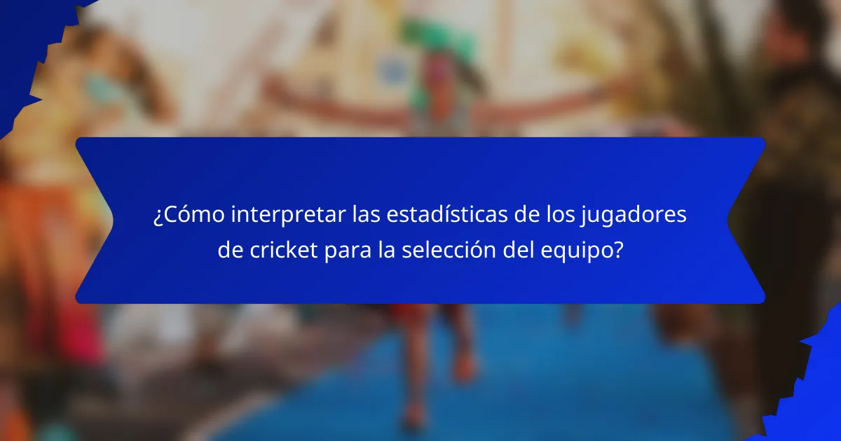 ¿Cómo interpretar las estadísticas de los jugadores de cricket para la selección del equipo?