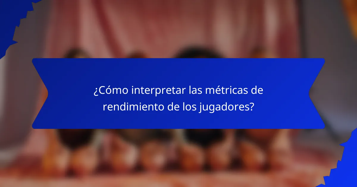 ¿Cómo interpretar las métricas de rendimiento de los jugadores?