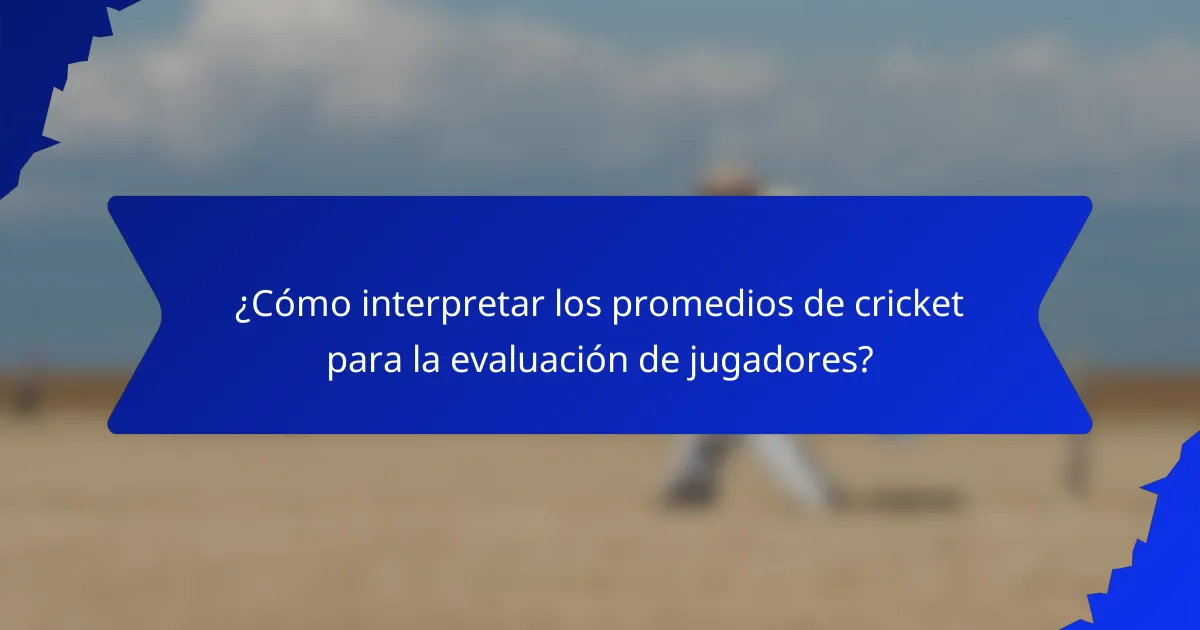 ¿Cómo interpretar los promedios de cricket para la evaluación de jugadores?