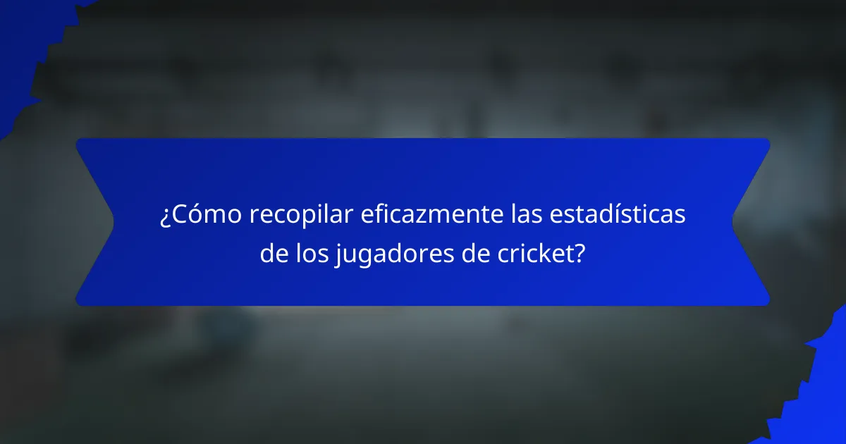 ¿Cómo recopilar eficazmente las estadísticas de los jugadores de cricket?