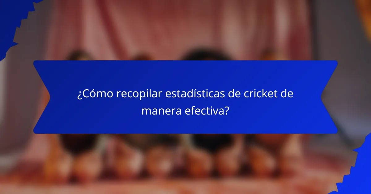 ¿Cómo recopilar estadísticas de cricket de manera efectiva?