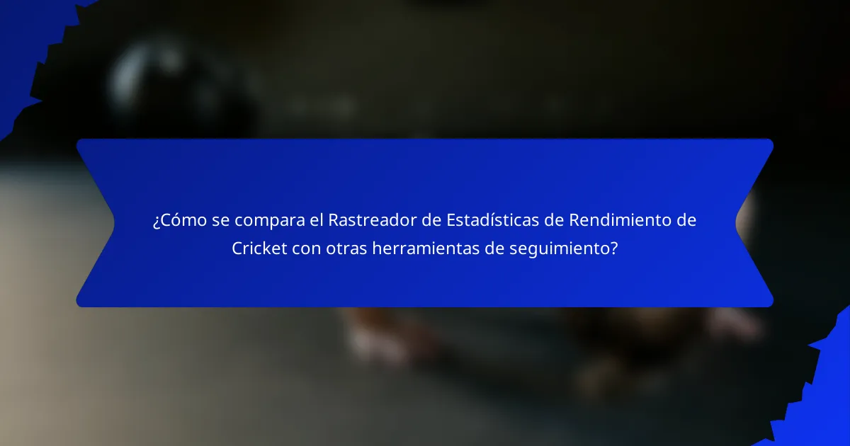 ¿Cómo se compara el Rastreador de Estadísticas de Rendimiento de Cricket con otras herramientas de seguimiento?