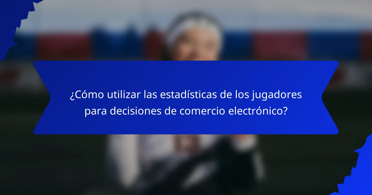 ¿Cómo utilizar las estadísticas de los jugadores para decisiones de comercio electrónico?