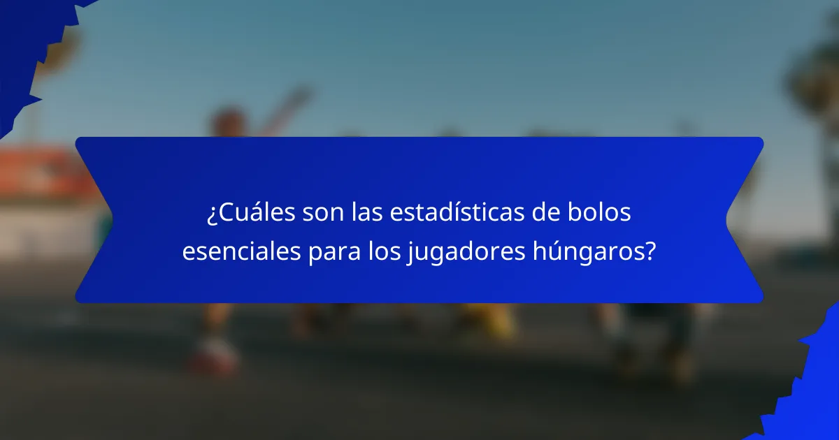 ¿Cuáles son las estadísticas de bolos esenciales para los jugadores húngaros?