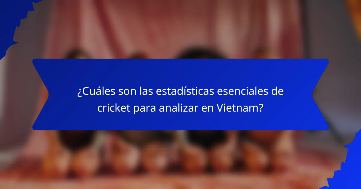¿Cuáles son las estadísticas esenciales de cricket para analizar en Vietnam?