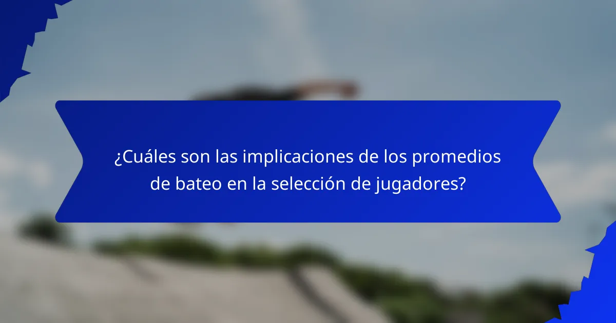 ¿Cuáles son las implicaciones de los promedios de bateo en la selección de jugadores?