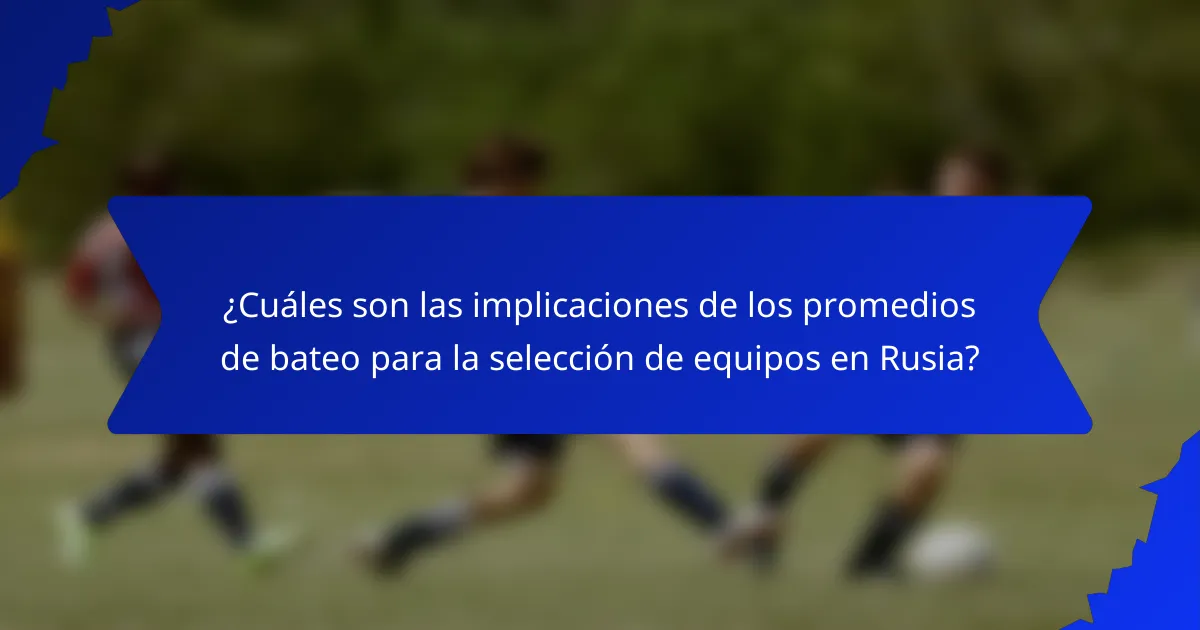 ¿Cuáles son las implicaciones de los promedios de bateo para la selección de equipos en Rusia?