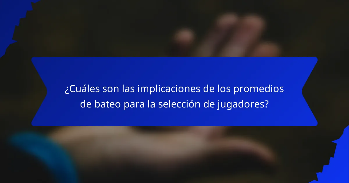 ¿Cuáles son las implicaciones de los promedios de bateo para la selección de jugadores?