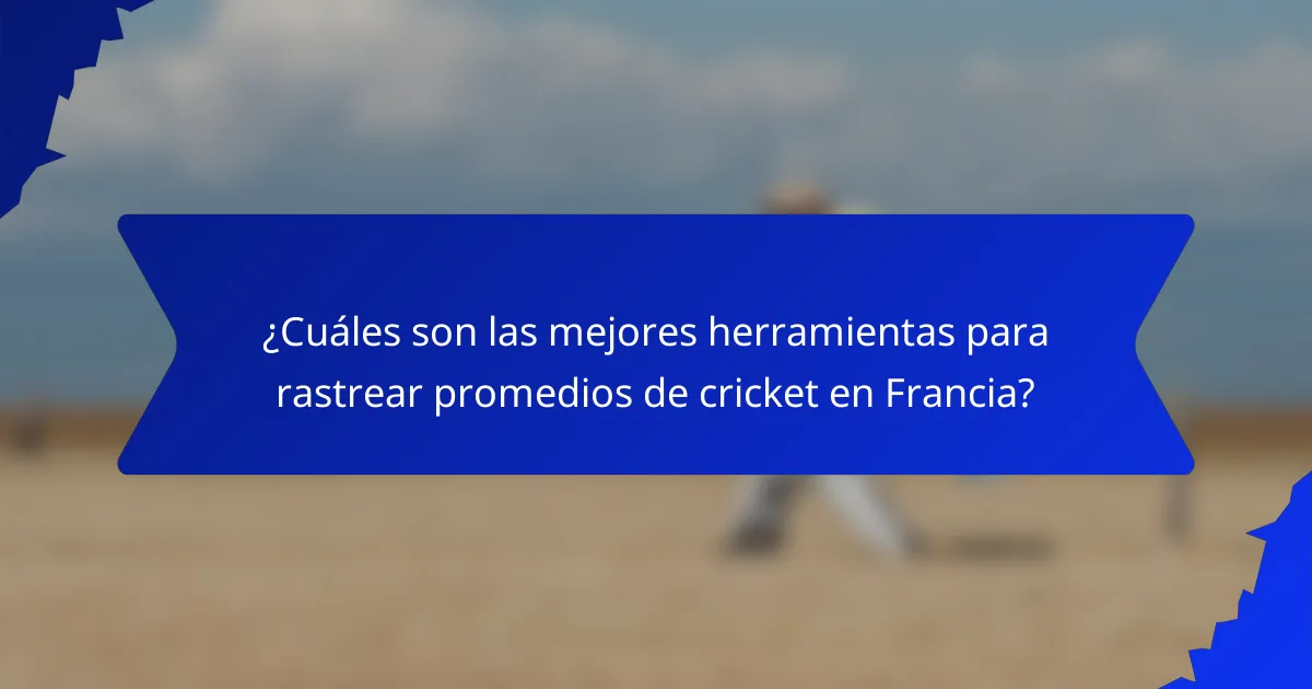 ¿Cuáles son las mejores herramientas para rastrear promedios de cricket en Francia?
