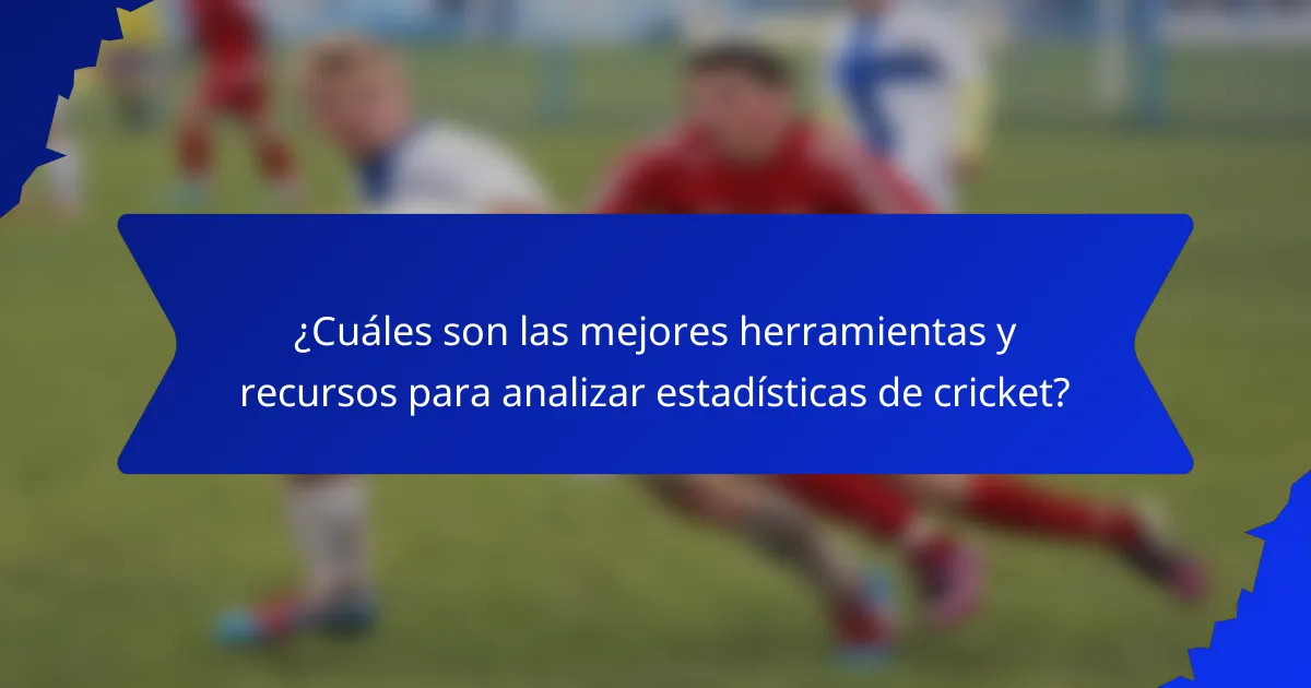¿Cuáles son las mejores herramientas y recursos para analizar estadísticas de cricket?
