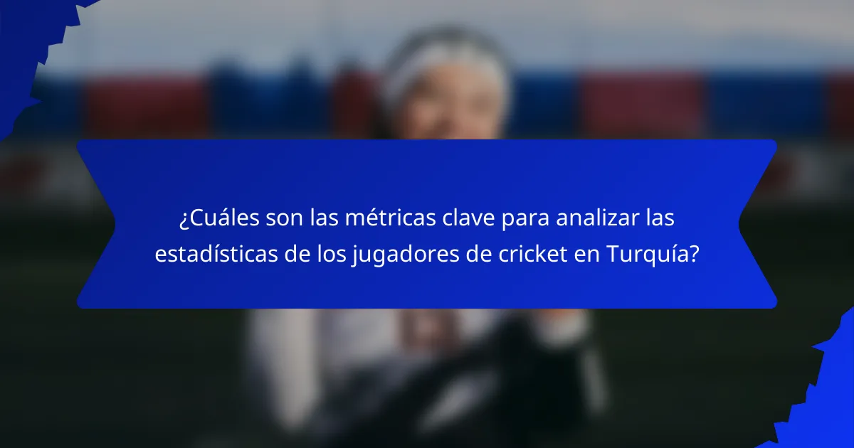 ¿Cuáles son las métricas clave para analizar las estadísticas de los jugadores de cricket en Turquía?