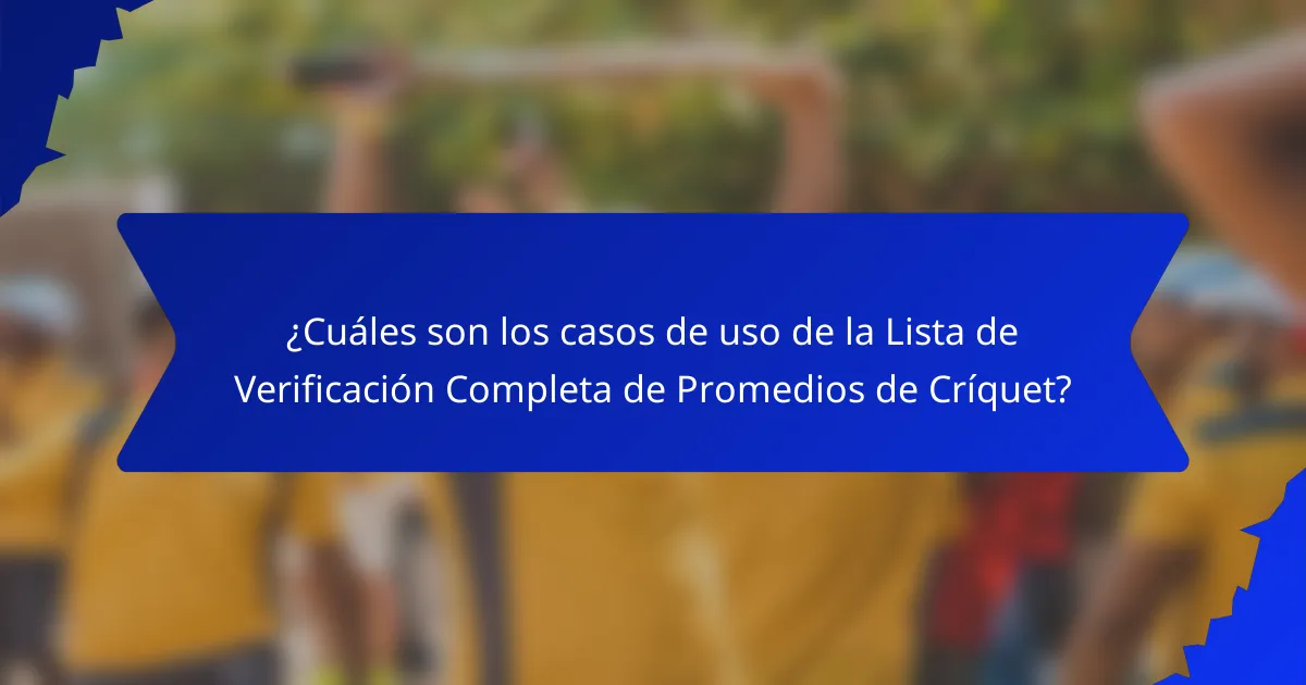 ¿Cuáles son los casos de uso de la Lista de Verificación Completa de Promedios de Críquet?