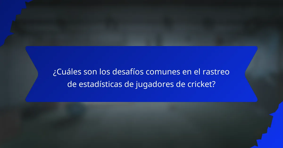 ¿Cuáles son los desafíos comunes en el rastreo de estadísticas de jugadores de cricket?