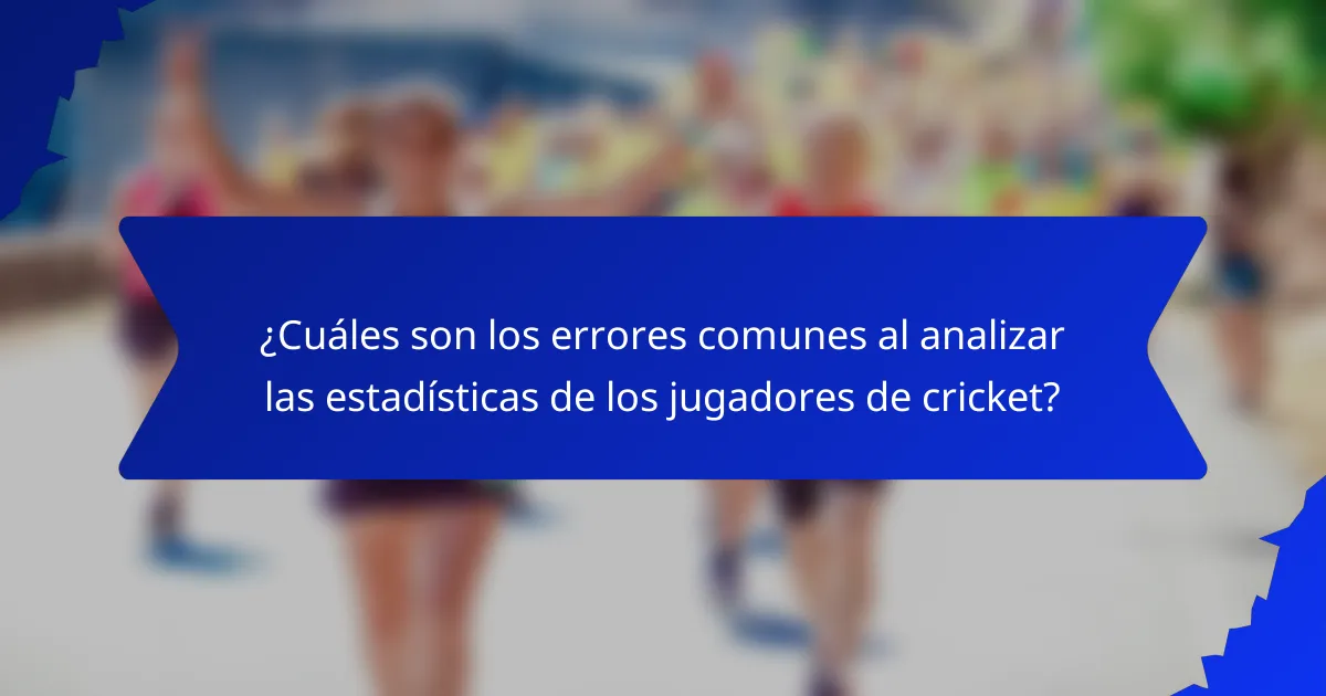 ¿Cuáles son los errores comunes al analizar las estadísticas de los jugadores de cricket?
