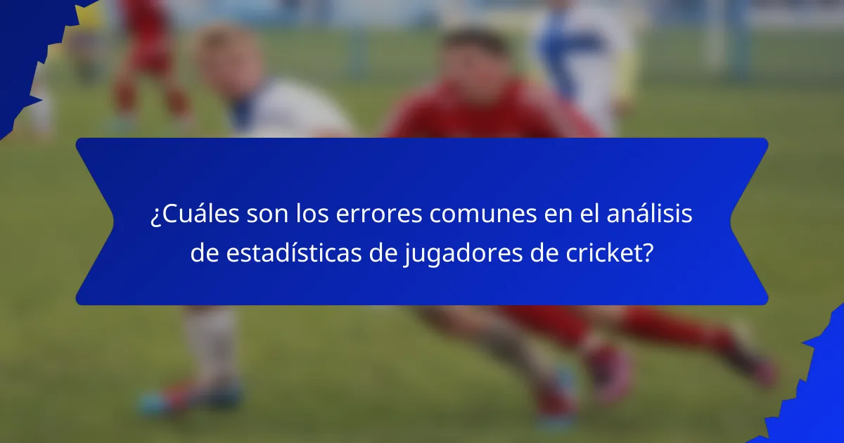 ¿Cuáles son los errores comunes en el análisis de estadísticas de jugadores de cricket?