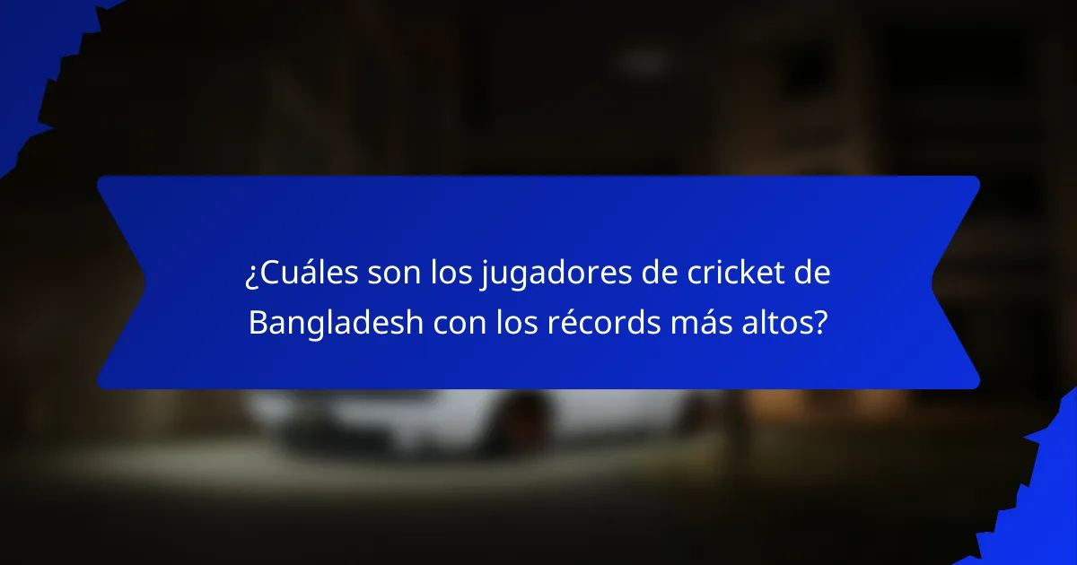 ¿Cuáles son los jugadores de cricket de Bangladesh con los récords más altos?