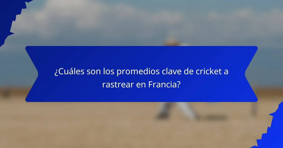 ¿Cuáles son los promedios clave de cricket a rastrear en Francia?