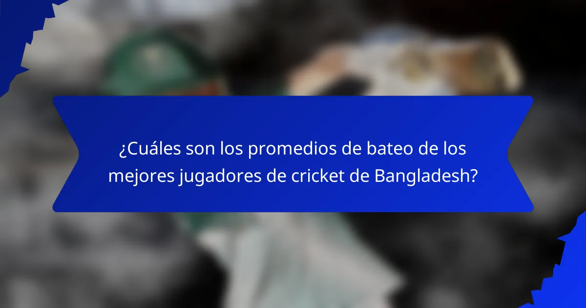¿Cuáles son los promedios de bateo de los mejores jugadores de cricket de Bangladesh?