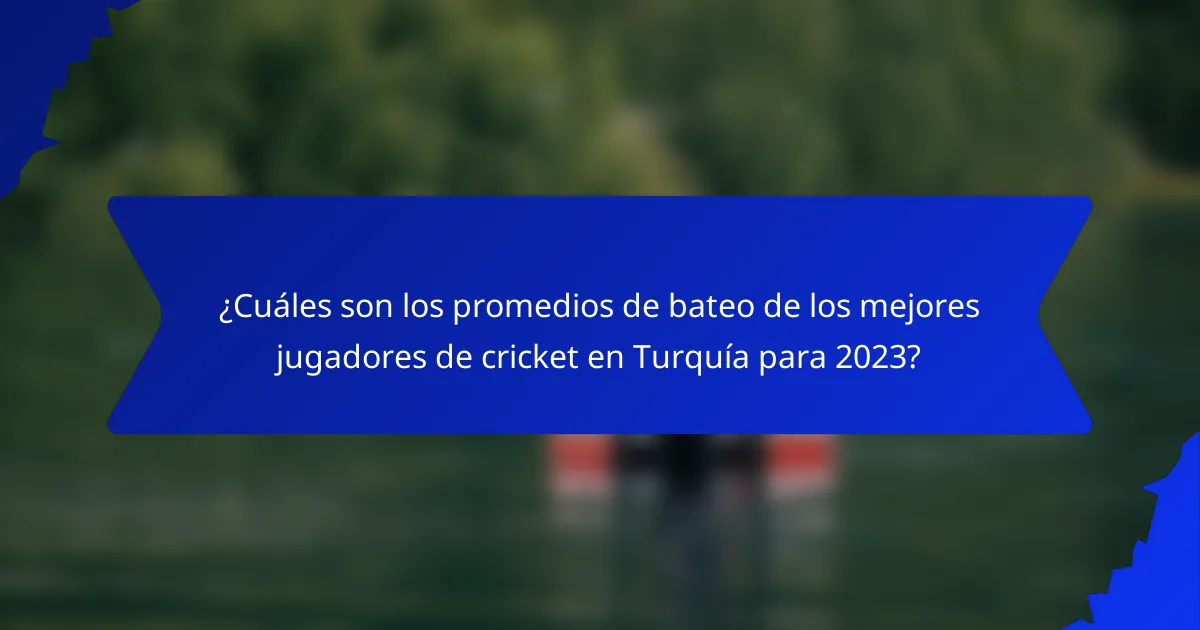 ¿Cuáles son los promedios de bateo de los mejores jugadores de cricket en Turquía para 2023?