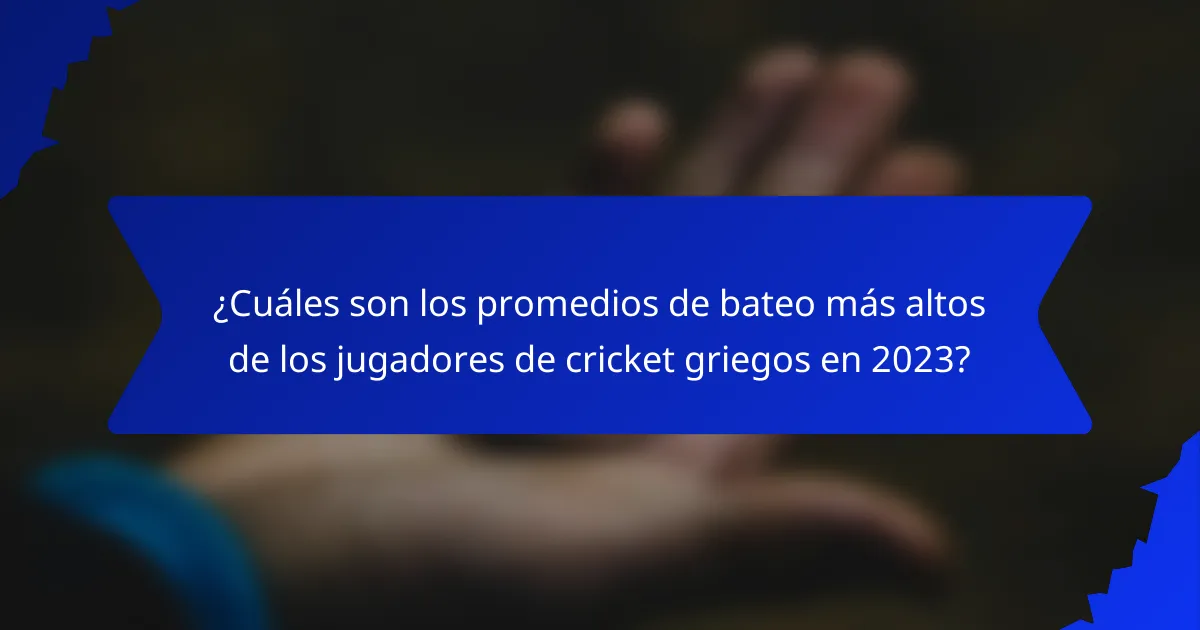 ¿Cuáles son los promedios de bateo más altos de los jugadores de cricket griegos en 2023?