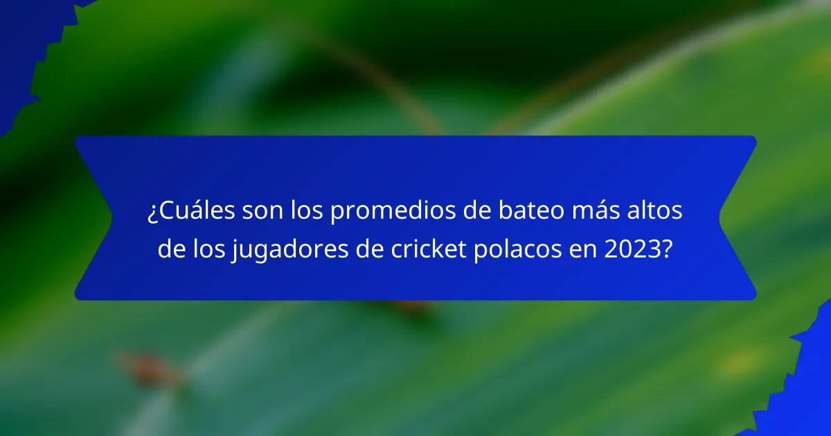 ¿Cuáles son los promedios de bateo más altos de los jugadores de cricket polacos en 2023?