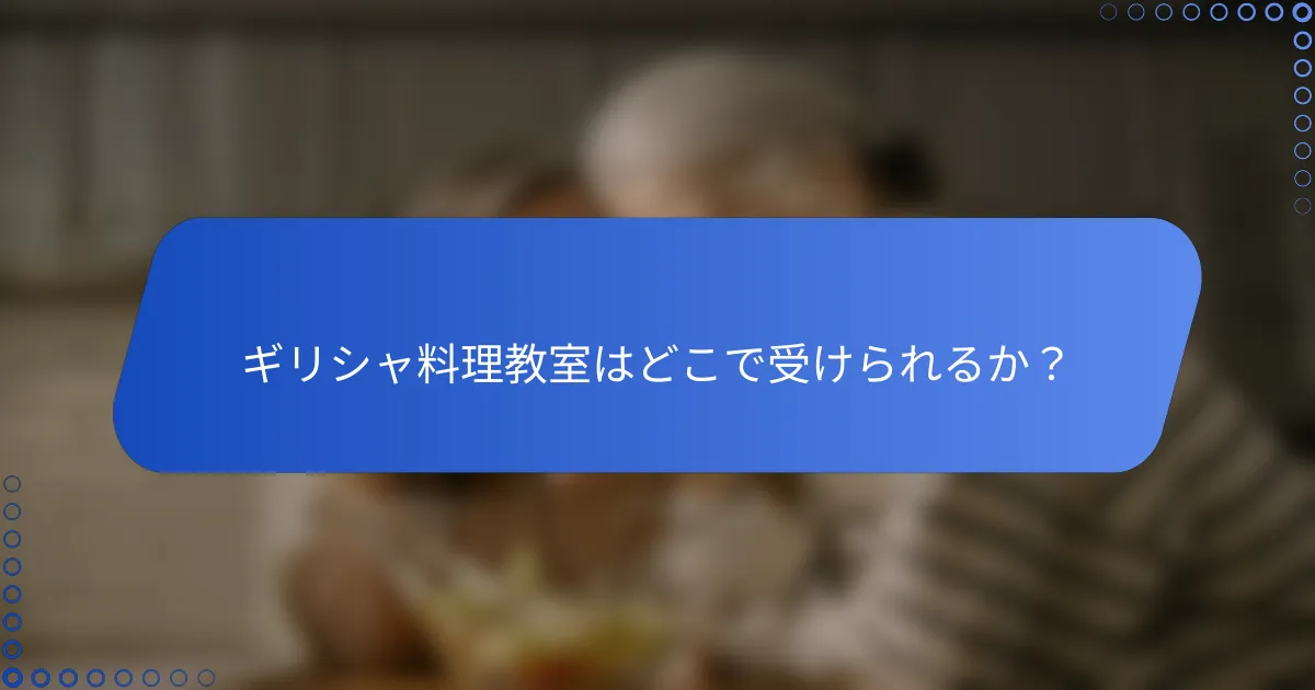 ギリシャ料理教室はどこで受けられるか？