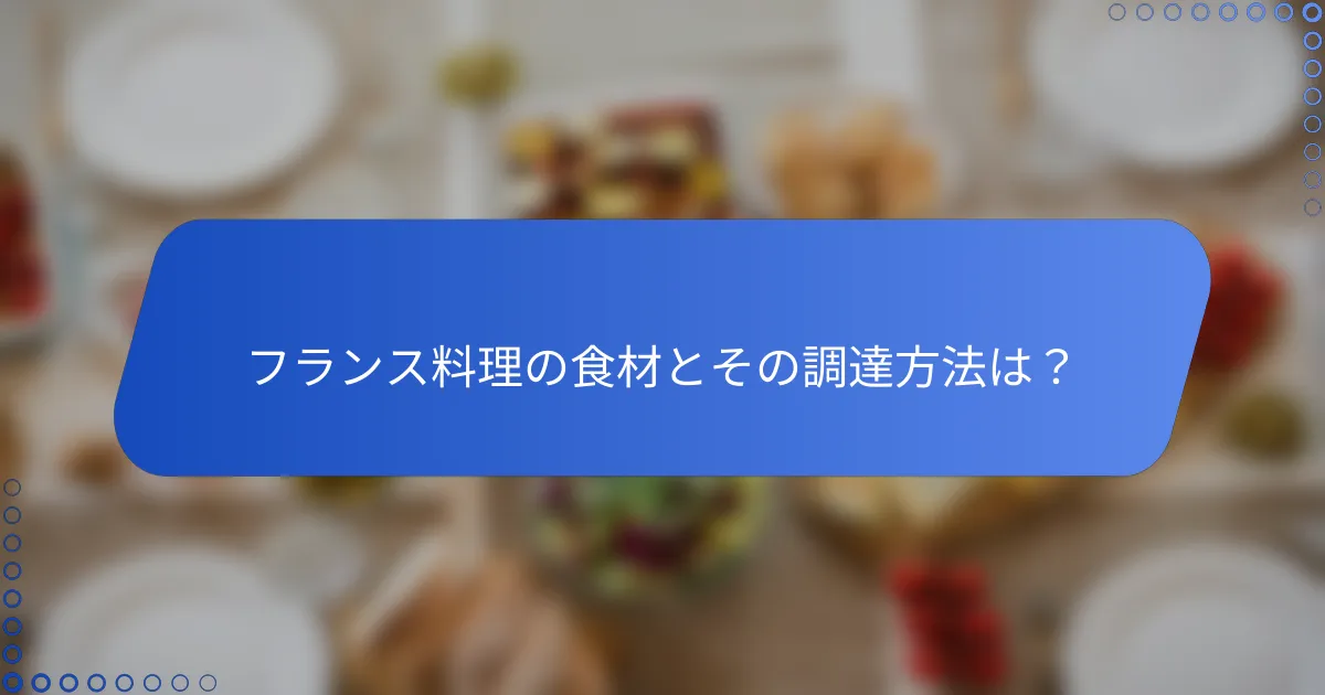 フランス料理の食材とその調達方法は？