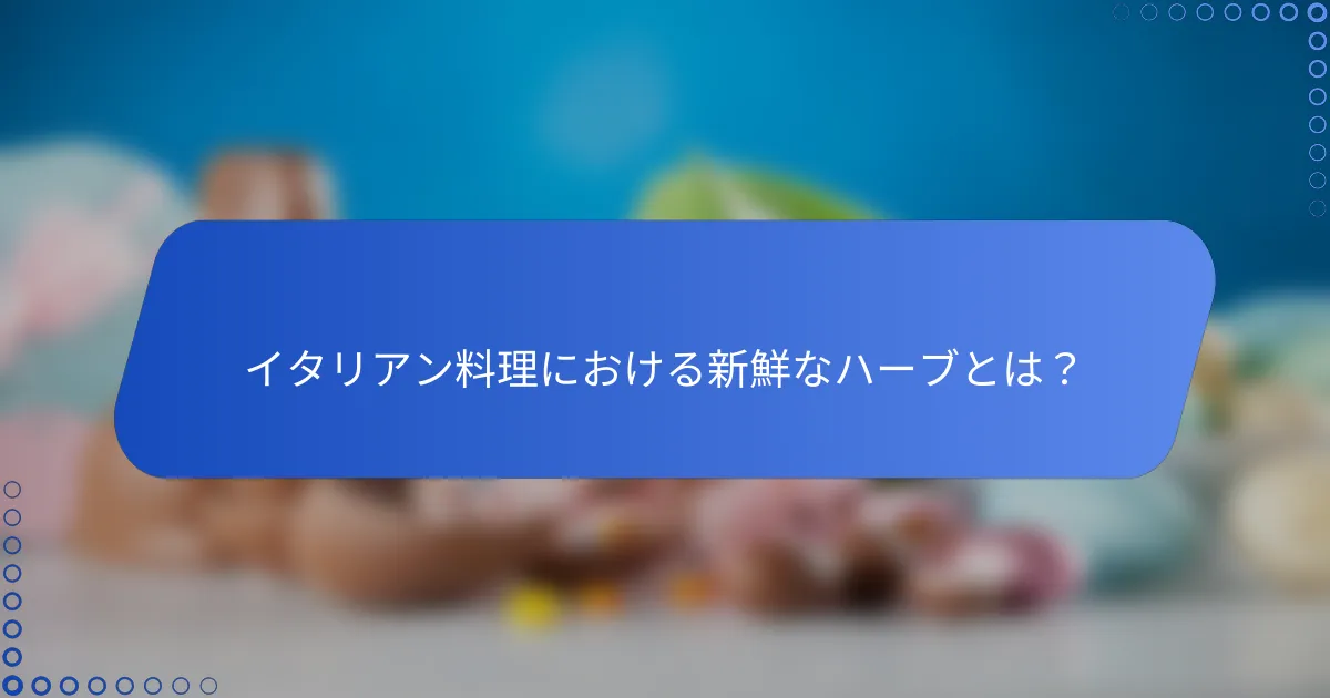 イタリアン料理における新鮮なハーブとは？