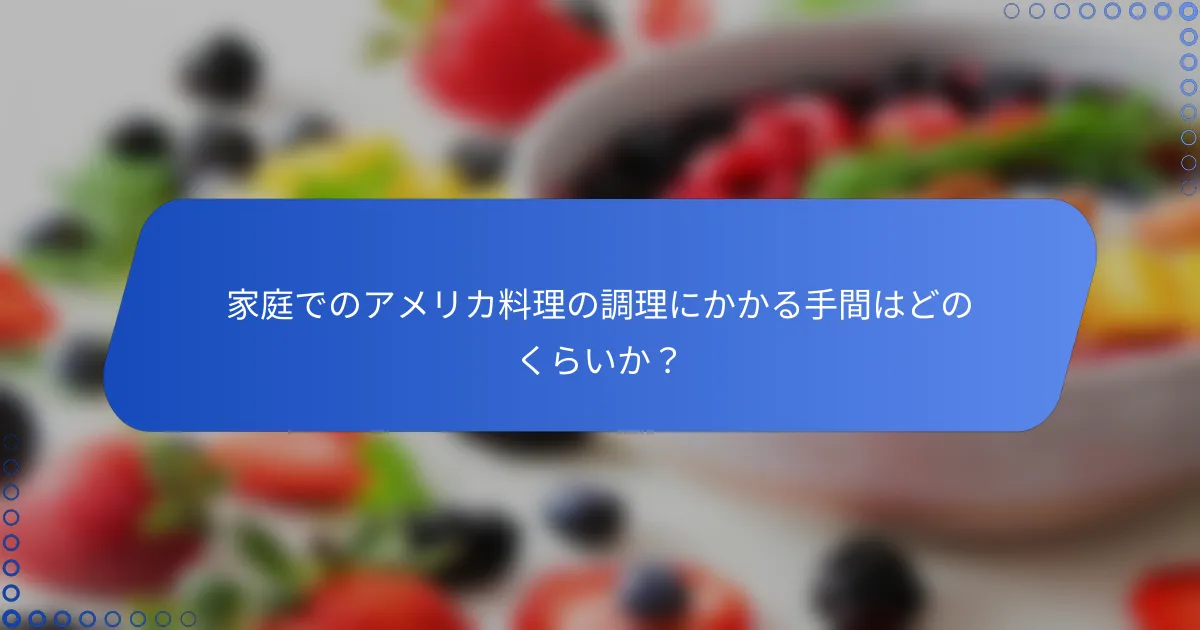 家庭でのアメリカ料理の調理にかかる手間はどのくらいか？