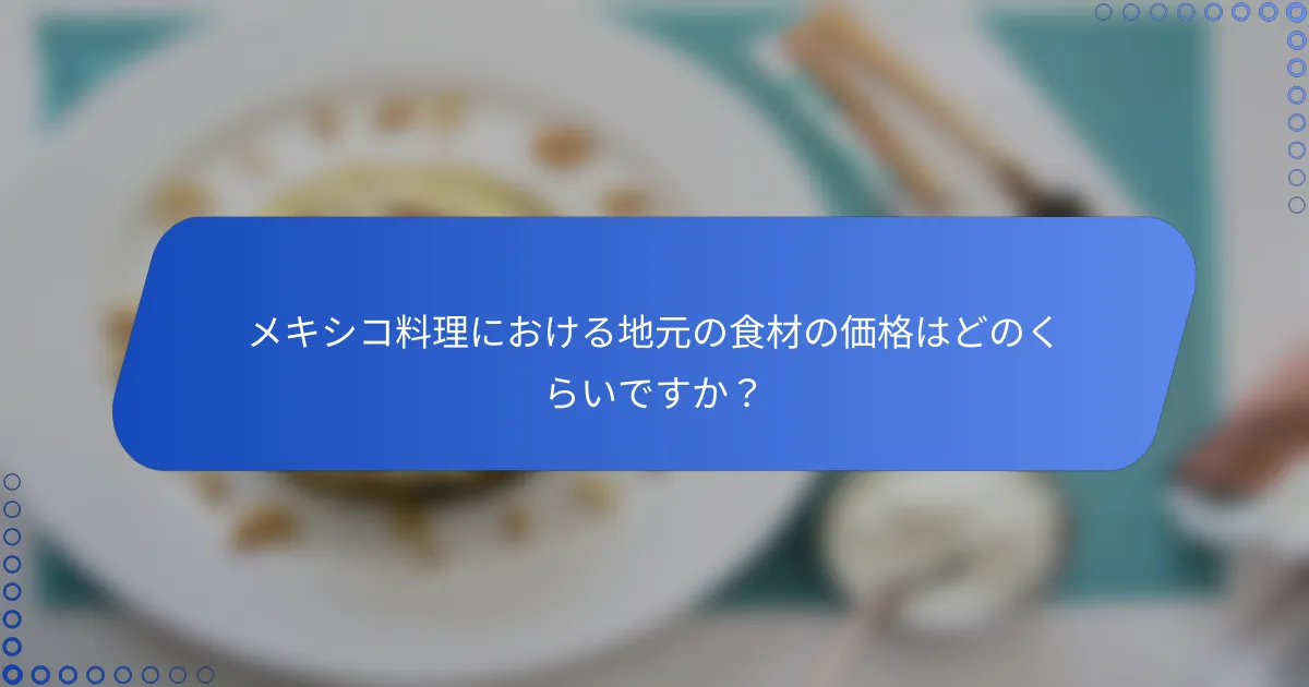 メキシコ料理における地元の食材の価格はどのくらいですか？