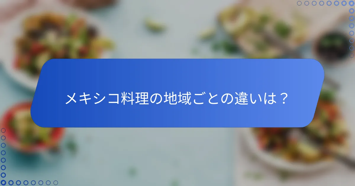 メキシコ料理の地域ごとの違いは？