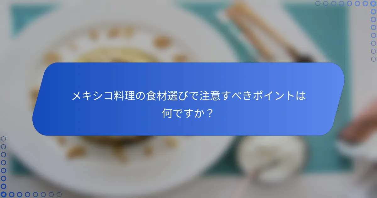メキシコ料理の食材選びで注意すべきポイントは何ですか？