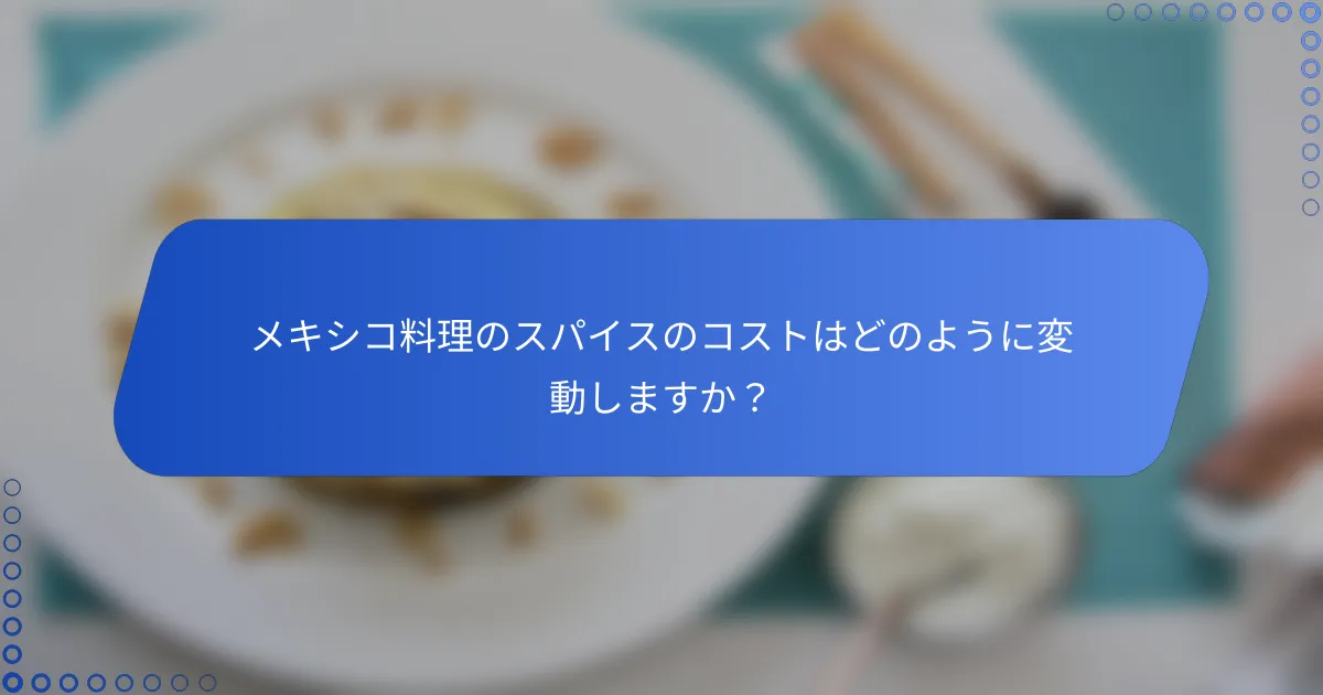 メキシコ料理のスパイスのコストはどのように変動しますか？