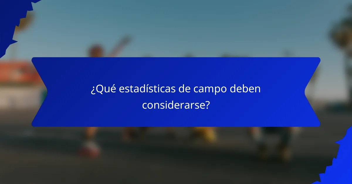 ¿Qué estadísticas de campo deben considerarse?