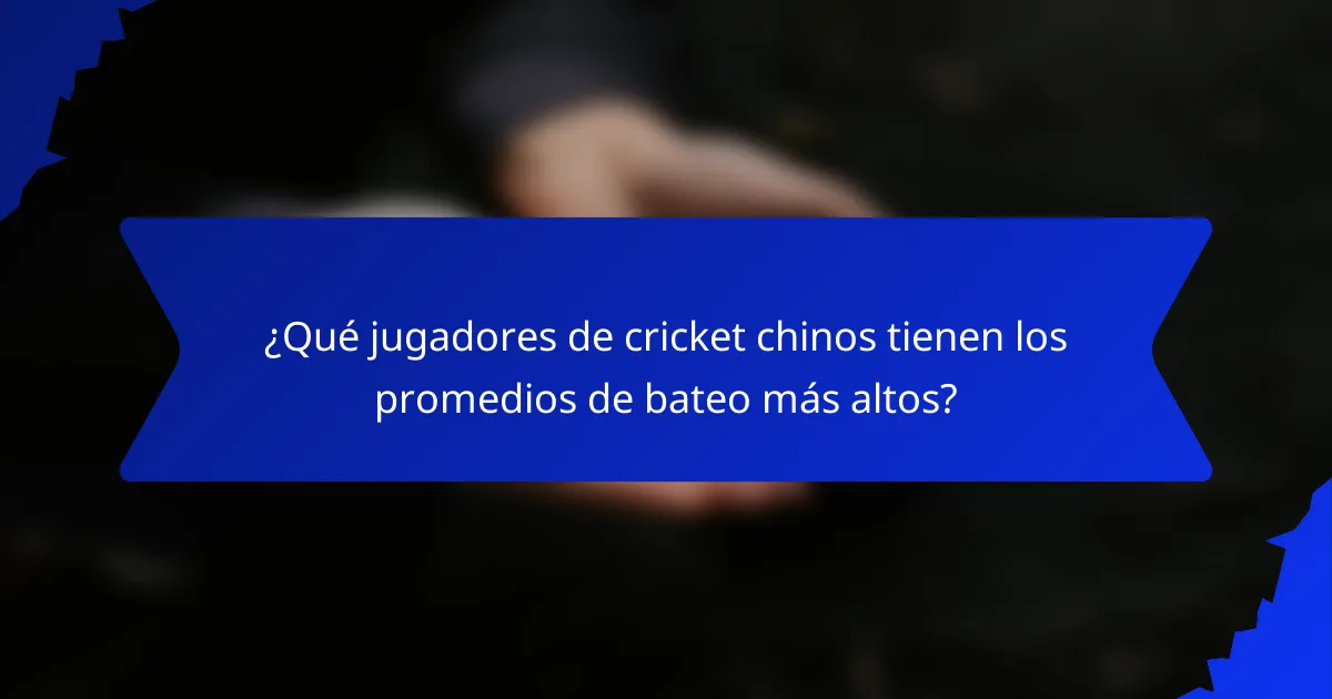 ¿Qué jugadores de cricket chinos tienen los promedios de bateo más altos?