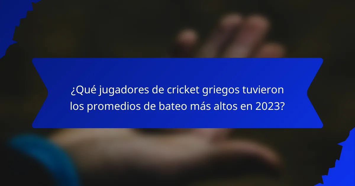 ¿Qué jugadores de cricket griegos tuvieron los promedios de bateo más altos en 2023?