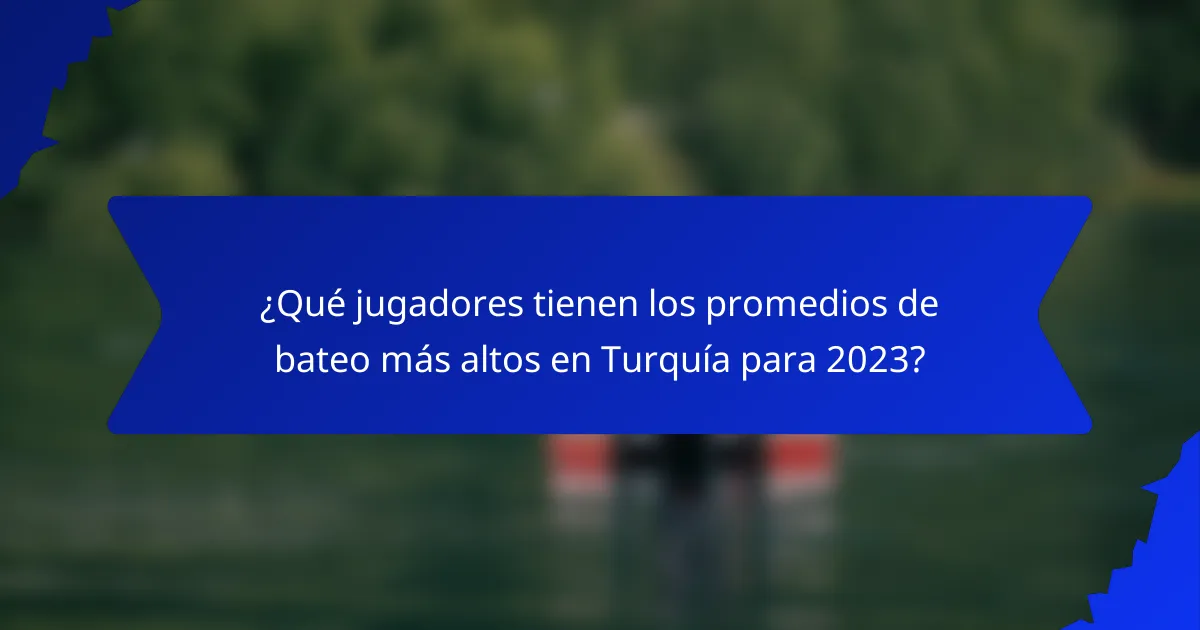 ¿Qué jugadores tienen los promedios de bateo más altos en Turquía para 2023?