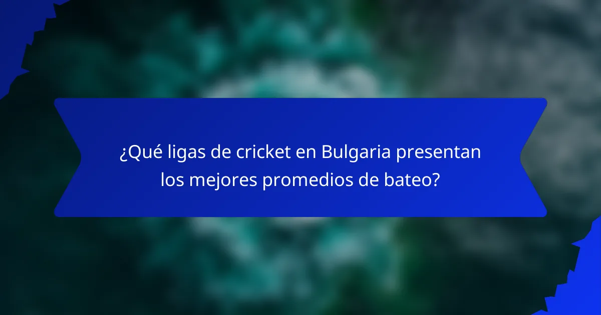 ¿Qué ligas de cricket en Bulgaria presentan los mejores promedios de bateo?