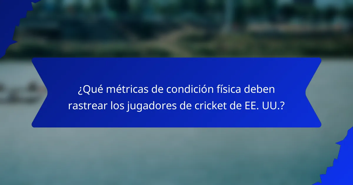 ¿Qué métricas de condición física deben rastrear los jugadores de cricket de EE. UU.?