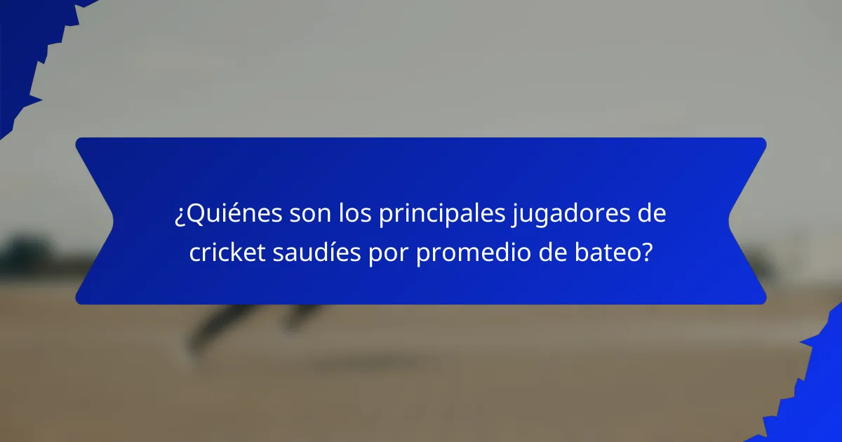 ¿Quiénes son los principales jugadores de cricket saudíes por promedio de bateo?