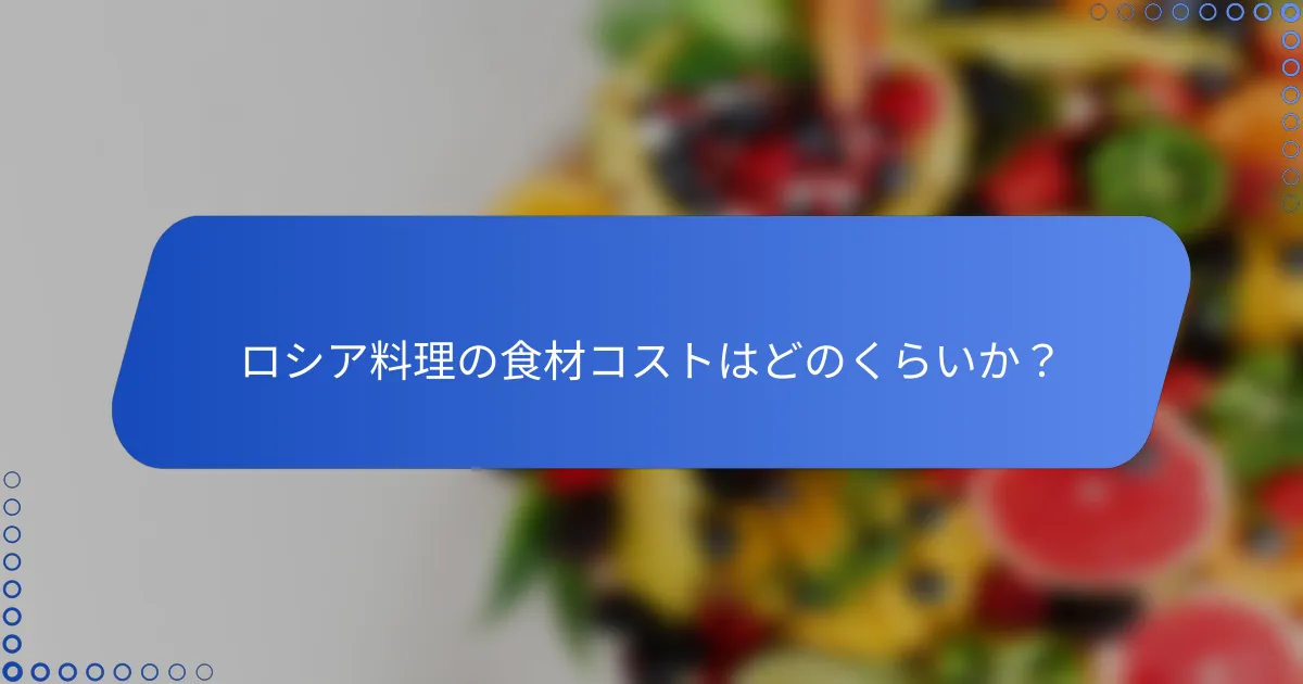 ロシア料理の食材コストはどのくらいか？